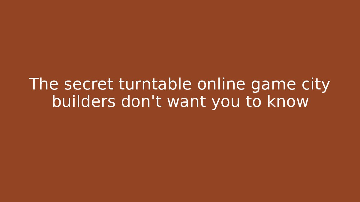 The secret turntable online game city builders don't want you to know