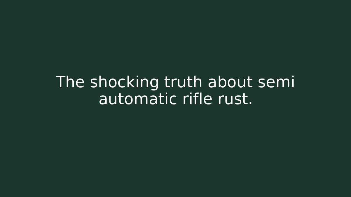 The shocking truth about semi automatic rifle rust.