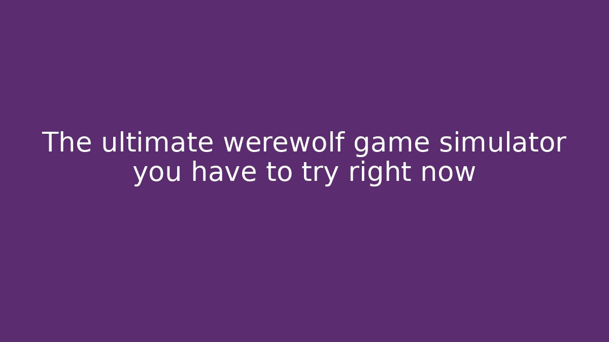 The ultimate werewolf game simulator you have to try right now - Felix Cat Insurance