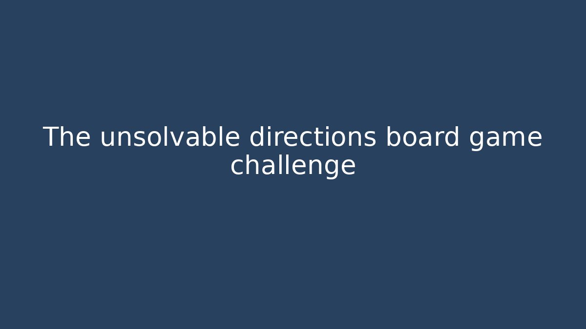 The unsolvable directions board game challenge