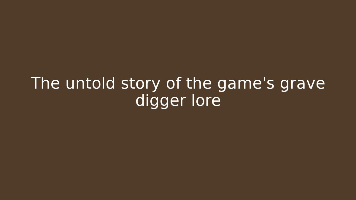 The untold story of the game's grave digger lore