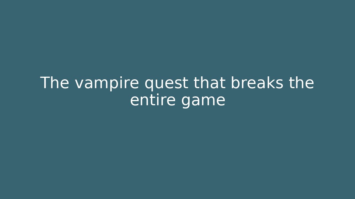 The vampire quest that breaks the entire game