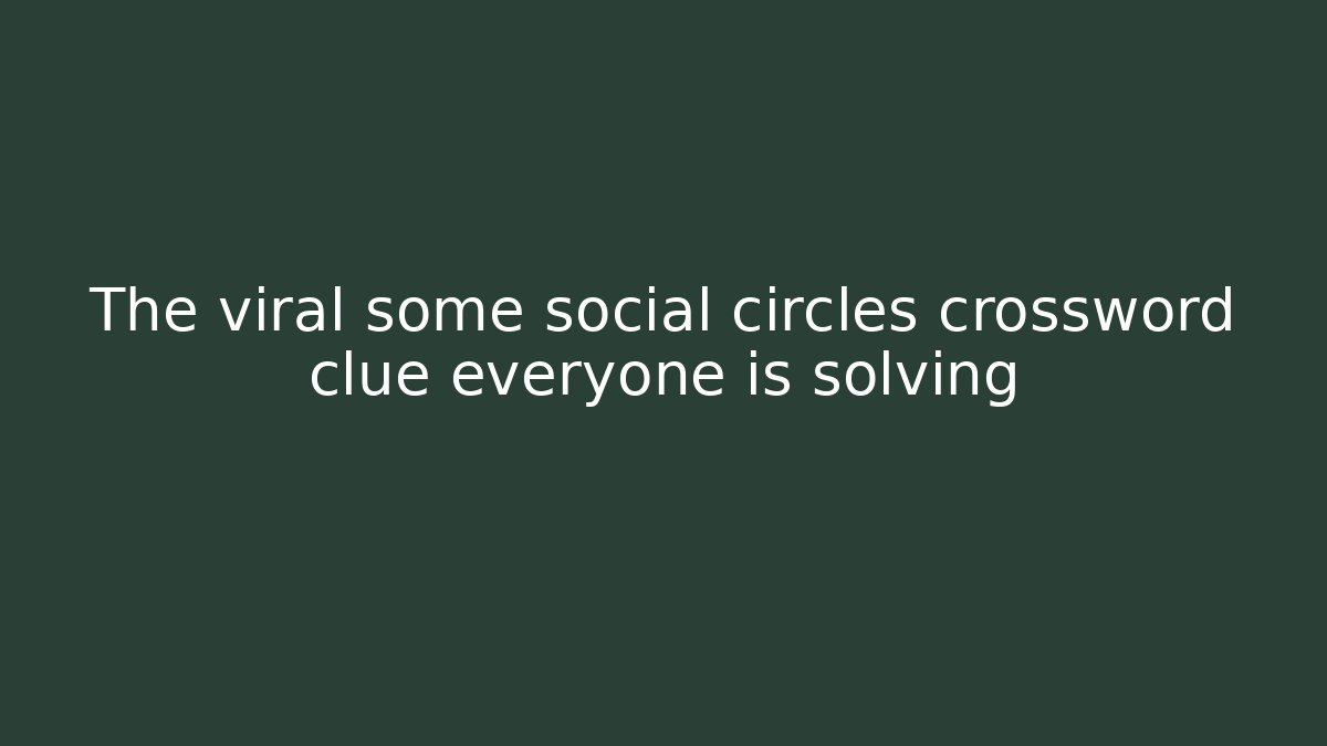The viral some social circles crossword clue everyone is solving