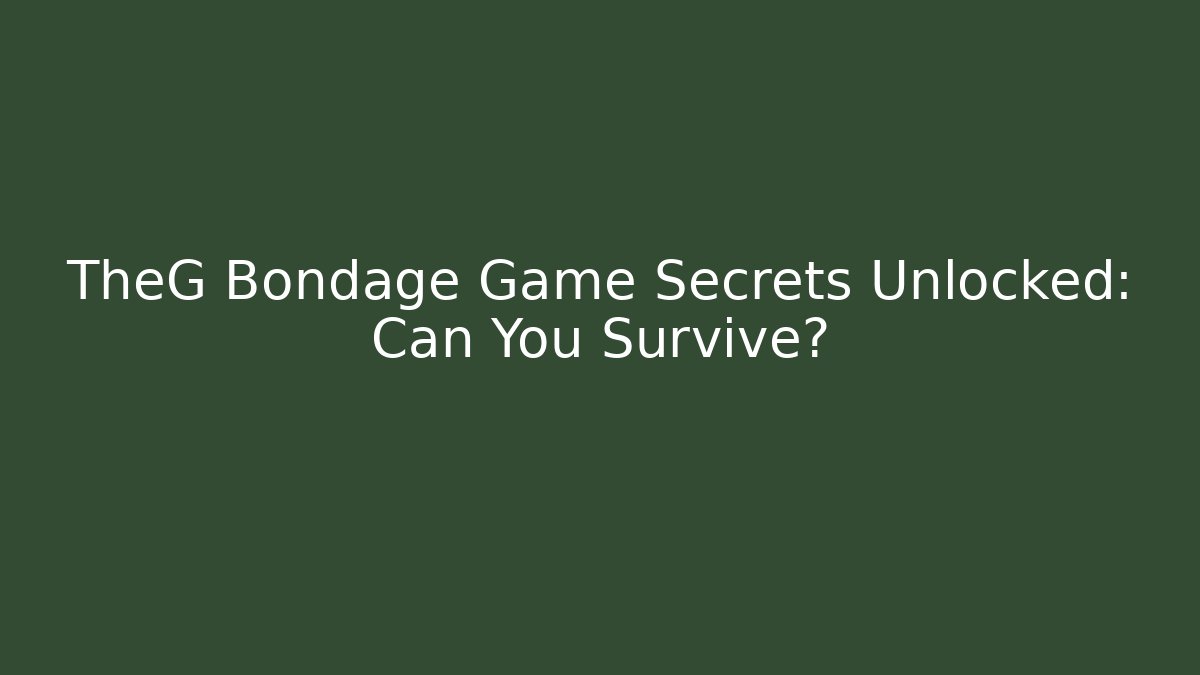 TheG Bondage Game Secrets Unlocked: Can You Survive?