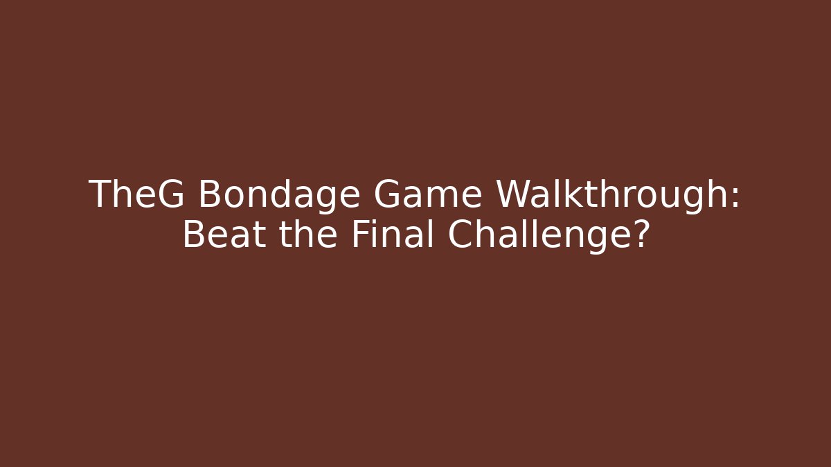 TheG Bondage Game Walkthrough: Beat the Final Challenge?