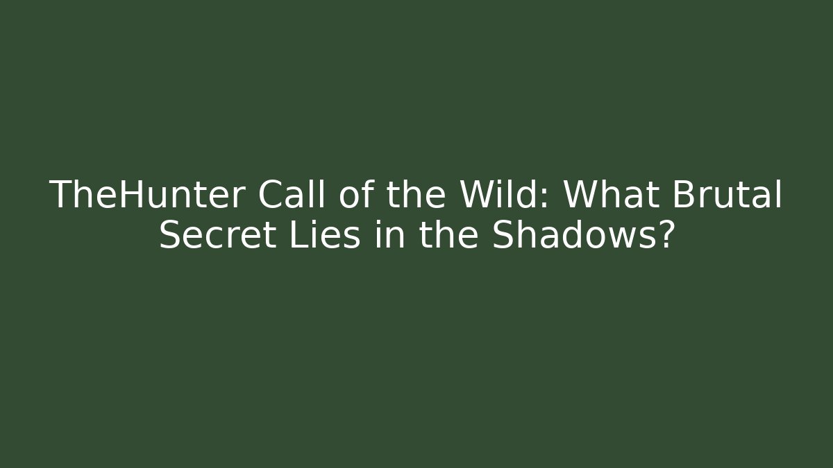 TheHunter Call of the Wild: What Brutal Secret Lies in the Shadows? - Felix Cat Insurance