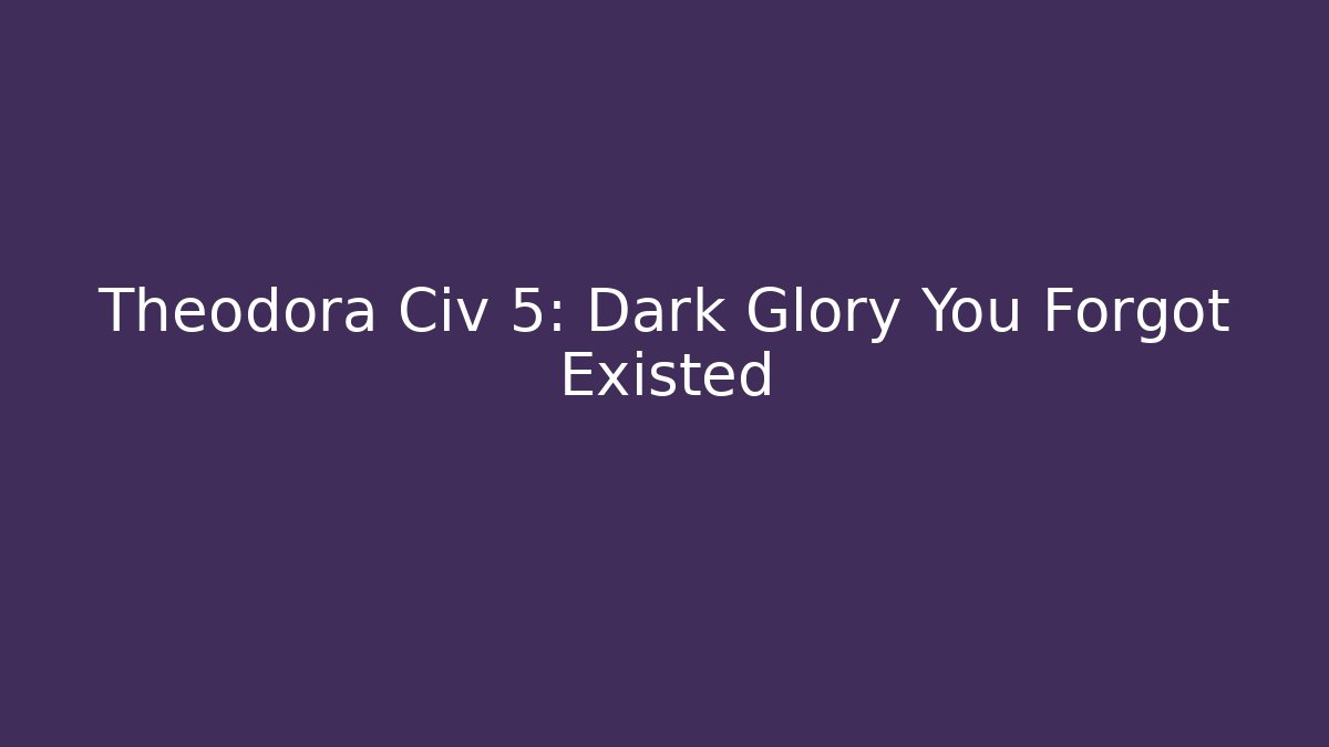 Theodora Civ 5: Dark Glory You Forgot Existed - Felix Cat Insurance