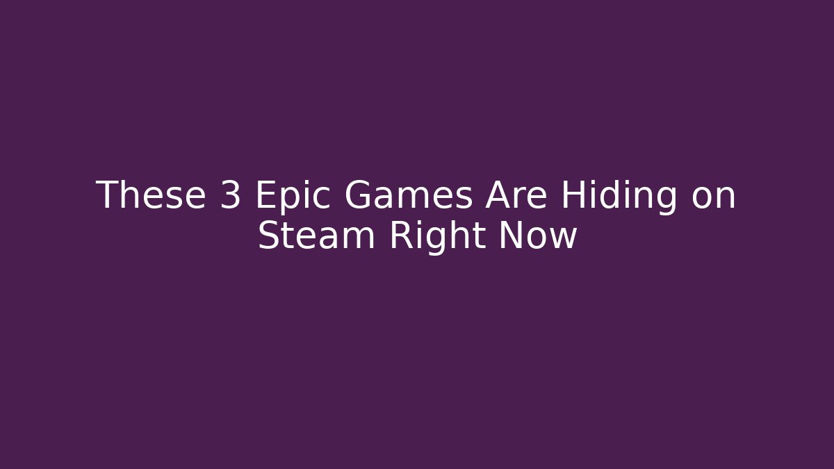 These 3 Epic Games Are Hiding on Steam Right Now