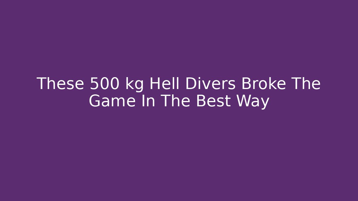 These 500 kg Hell Divers Broke The Game In The Best Way