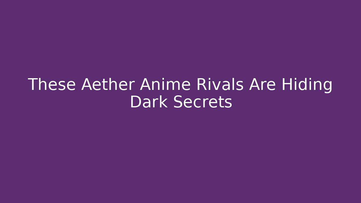 These Aether Anime Rivals Are Hiding Dark Secrets