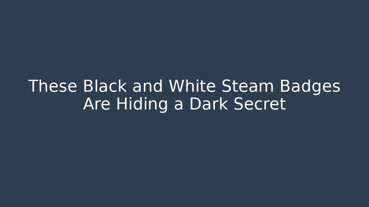 These Black and White Steam Badges Are Hiding a Dark Secret