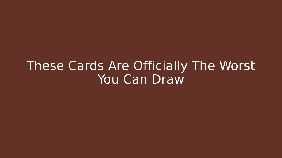 These Cards Are Officially The Worst You Can Draw