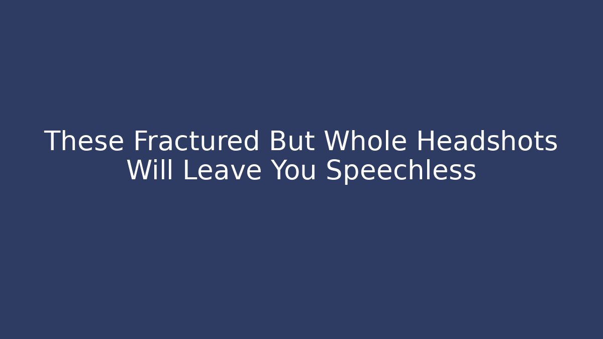 These Fractured But Whole Headshots Will Leave You Speechless