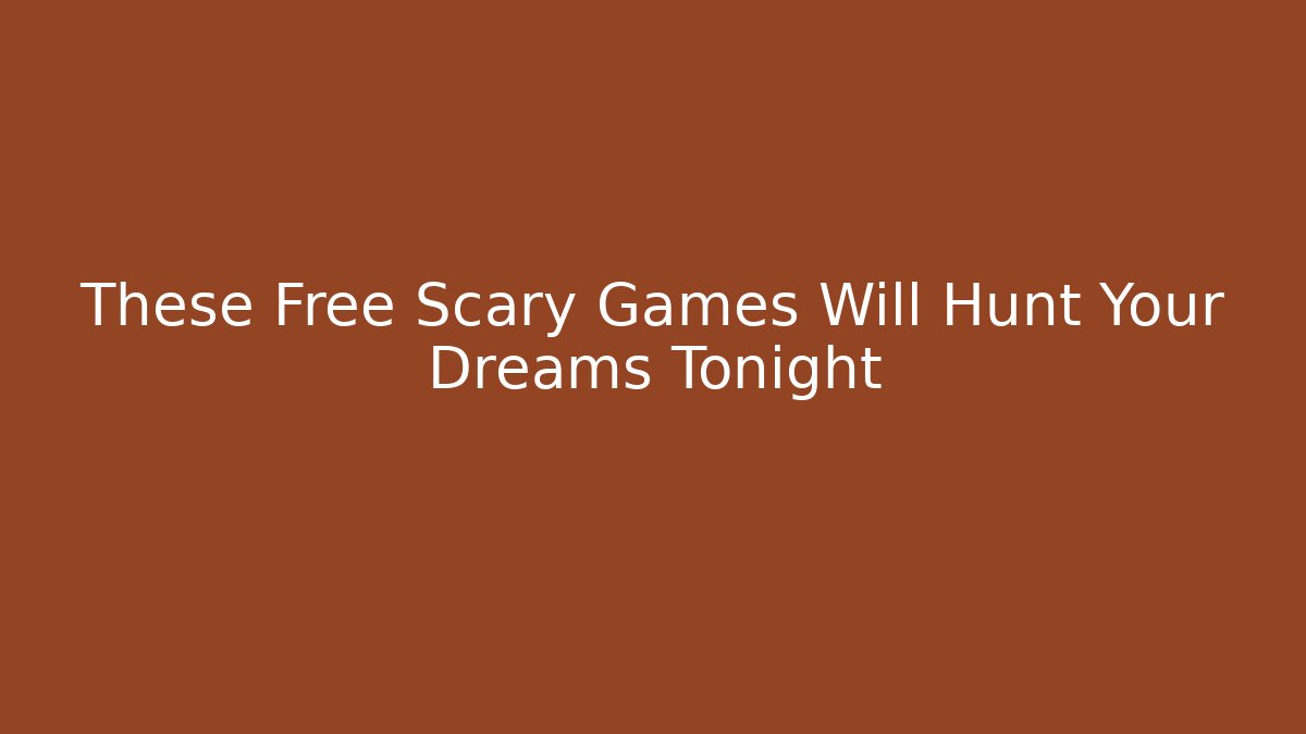 These Free Scary Games Will Hunt Your Dreams Tonight