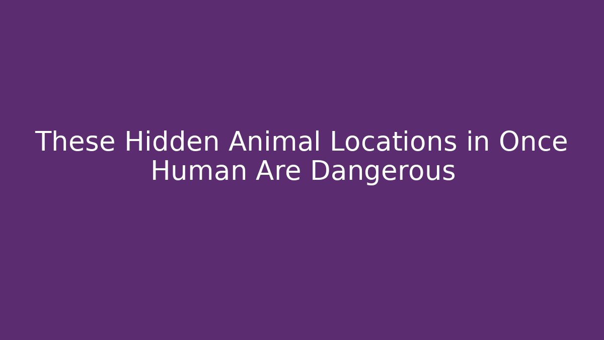 These Hidden Animal Locations in Once Human Are Dangerous