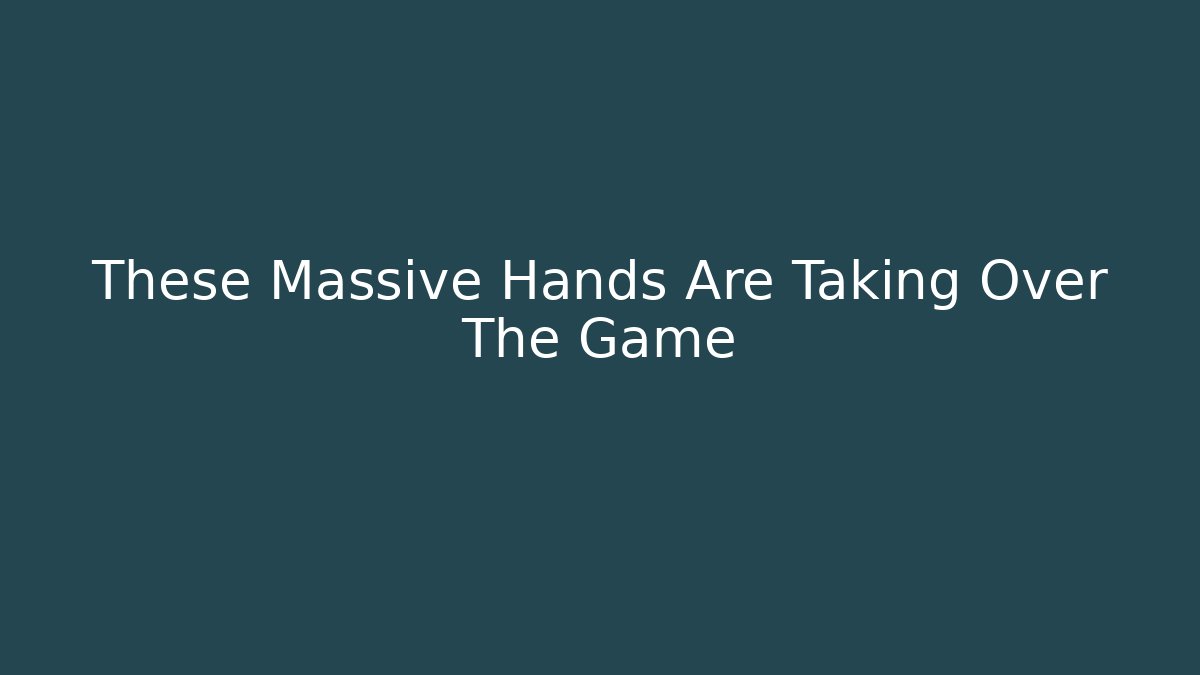 These Massive Hands Are Taking Over The Game