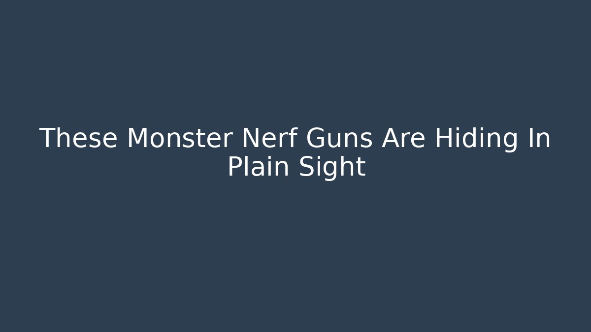 These Monster Nerf Guns Are Hiding In Plain Sight