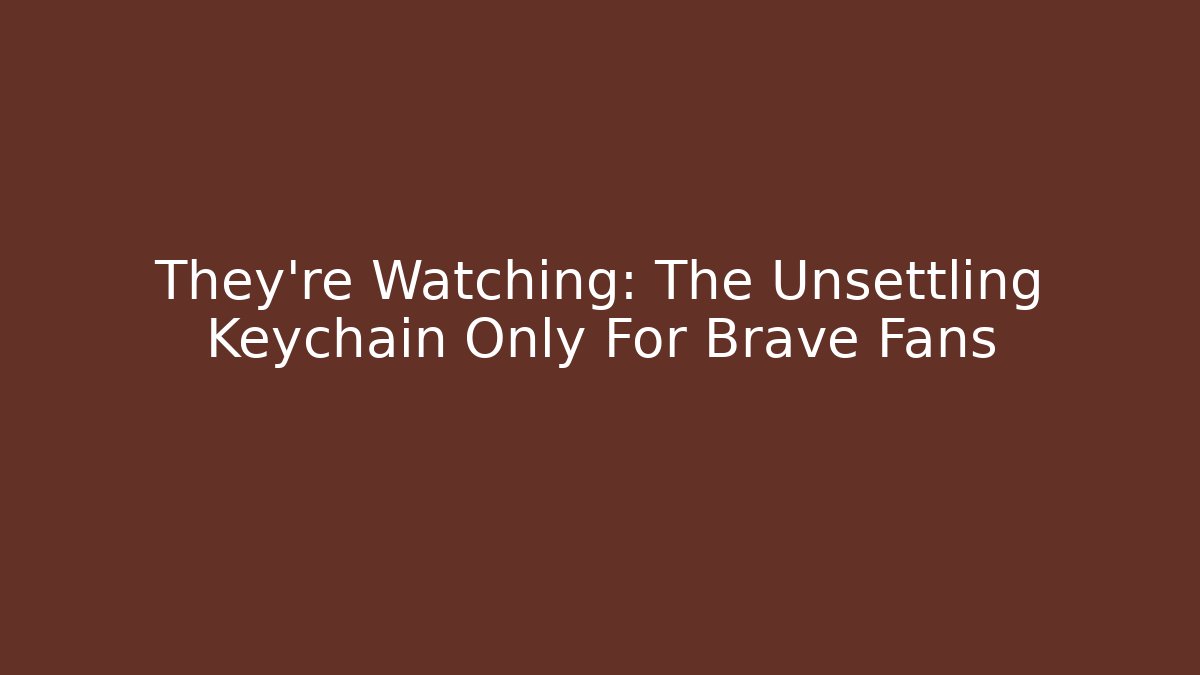 They're Watching: The Unsettling Keychain Only For Brave Fans - Felix Cat Insurance