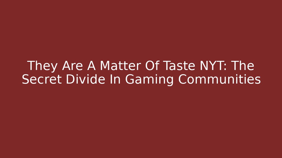 They Are A Matter Of Taste NYT: The Secret Divide In Gaming Communities