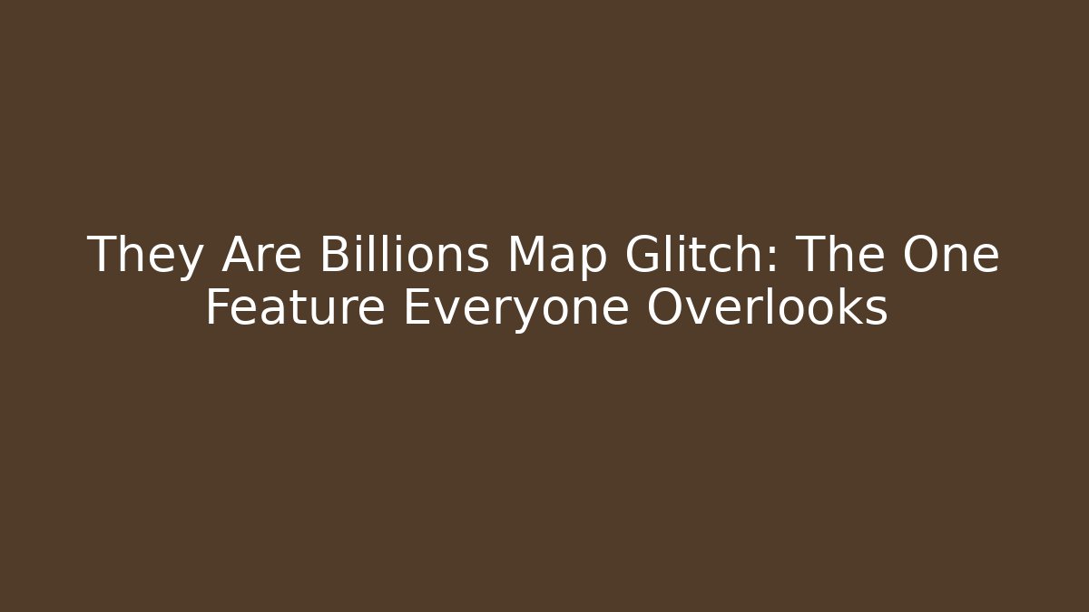They Are Billions Map Glitch: The One Feature Everyone Overlooks