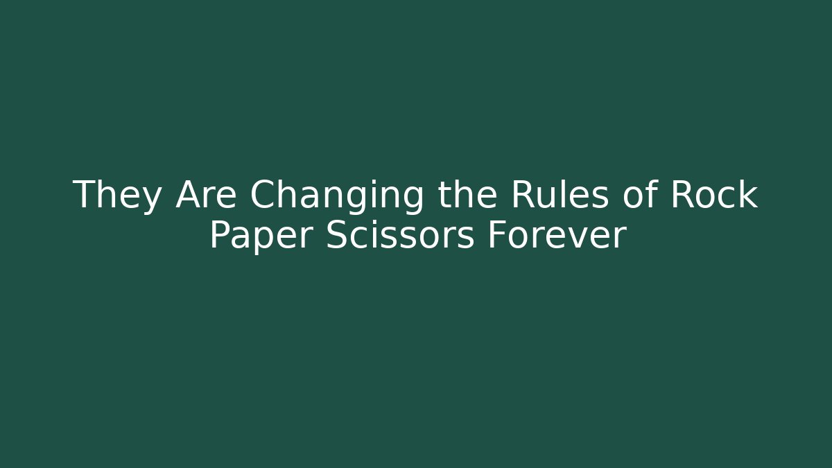 They Are Changing the Rules of Rock Paper Scissors Forever