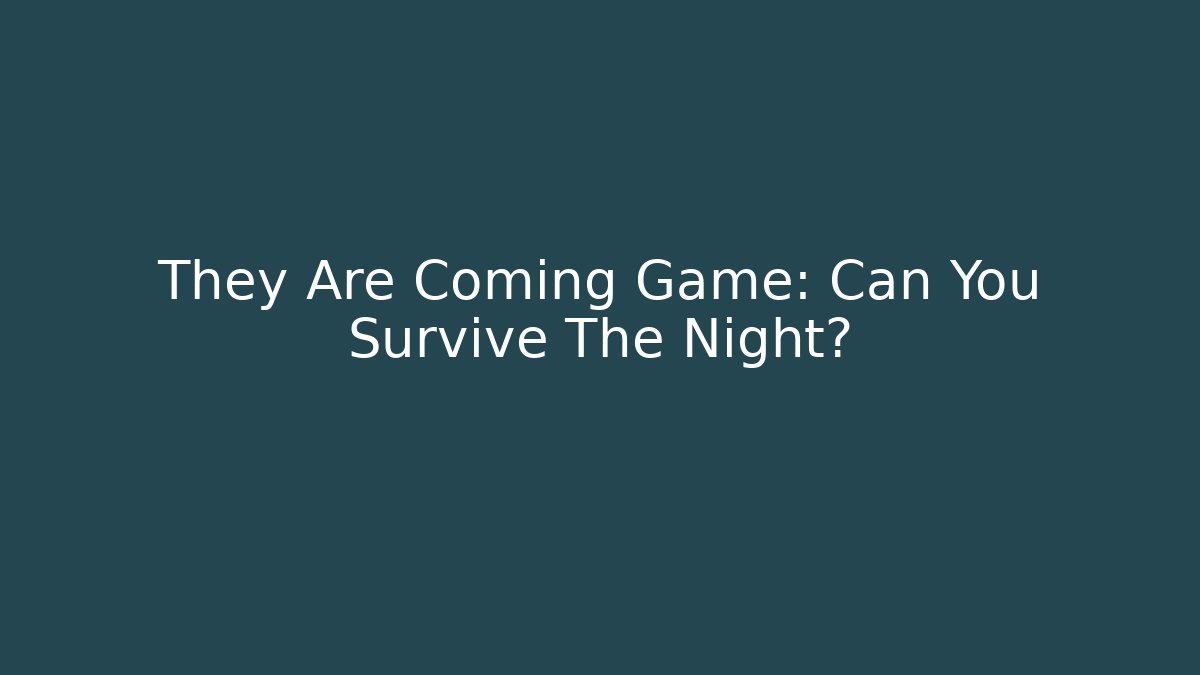 They Are Coming Game: Can You Survive The Night?