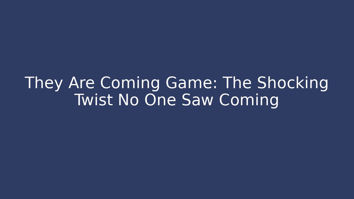They Are Coming Game: The Shocking Twist No One Saw Coming