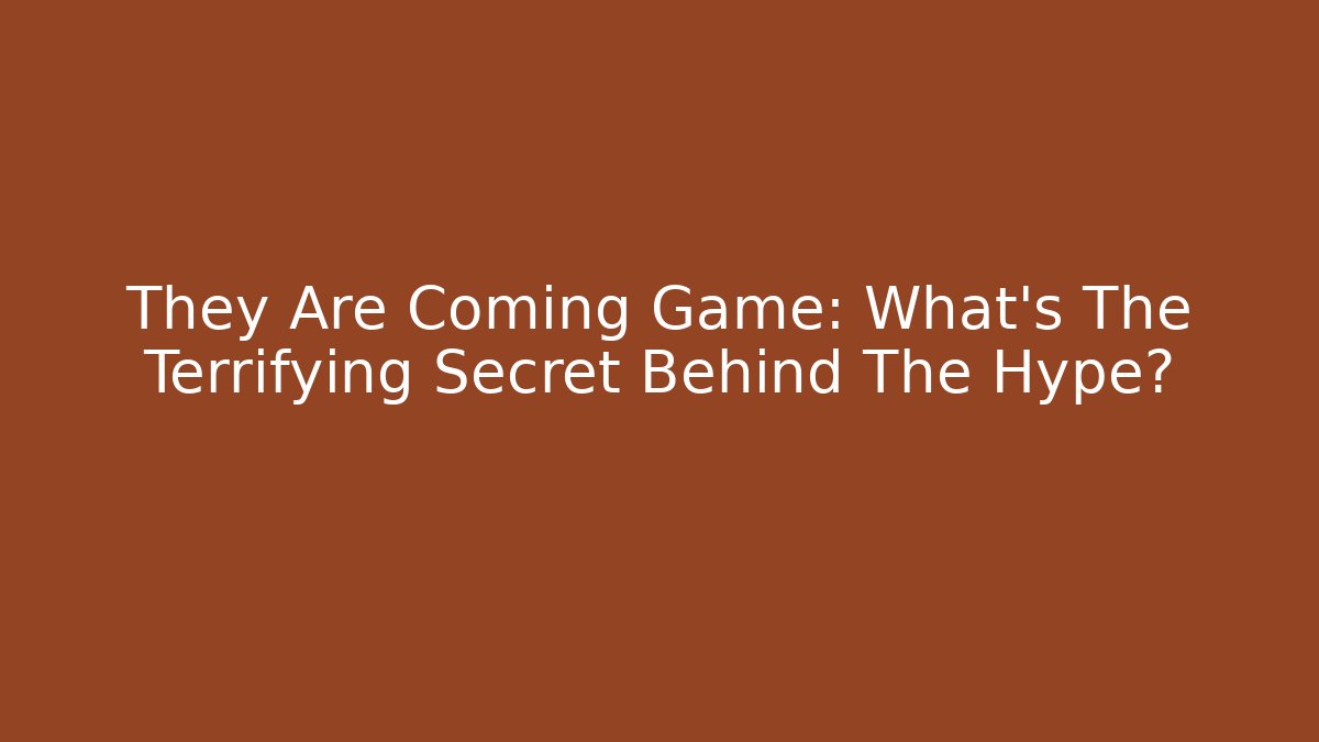 They Are Coming Game: What’s The Terrifying Secret Behind The Hype?