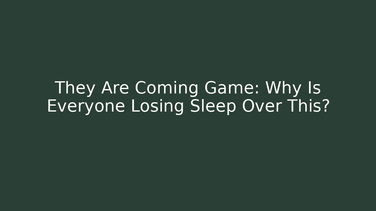 They Are Coming Game: Why Is Everyone Losing Sleep Over This?