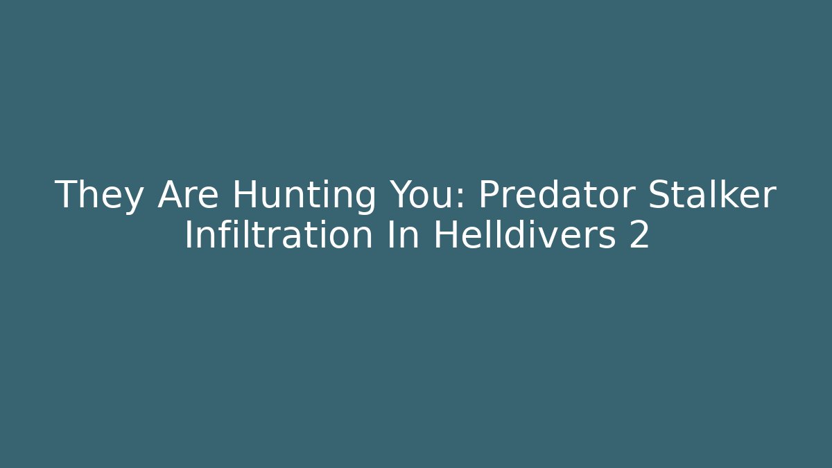 They Are Hunting You: Predator Stalker Infiltration In Helldivers 2