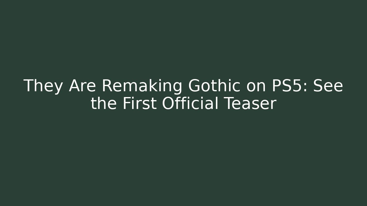 They Are Remaking Gothic on PS5: See the First Official Teaser