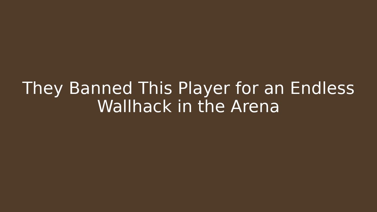 They Banned This Player for an Endless Wallhack in the Arena