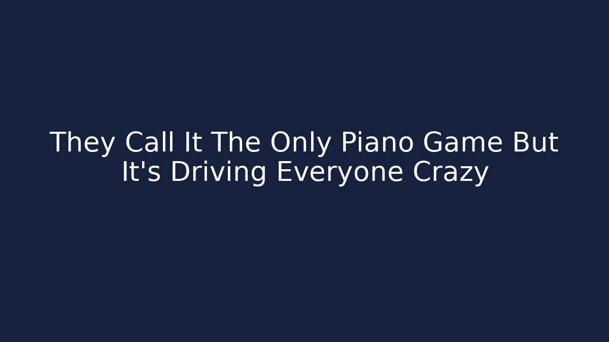 They Call It The Only Piano Game But It's Driving Everyone Crazy