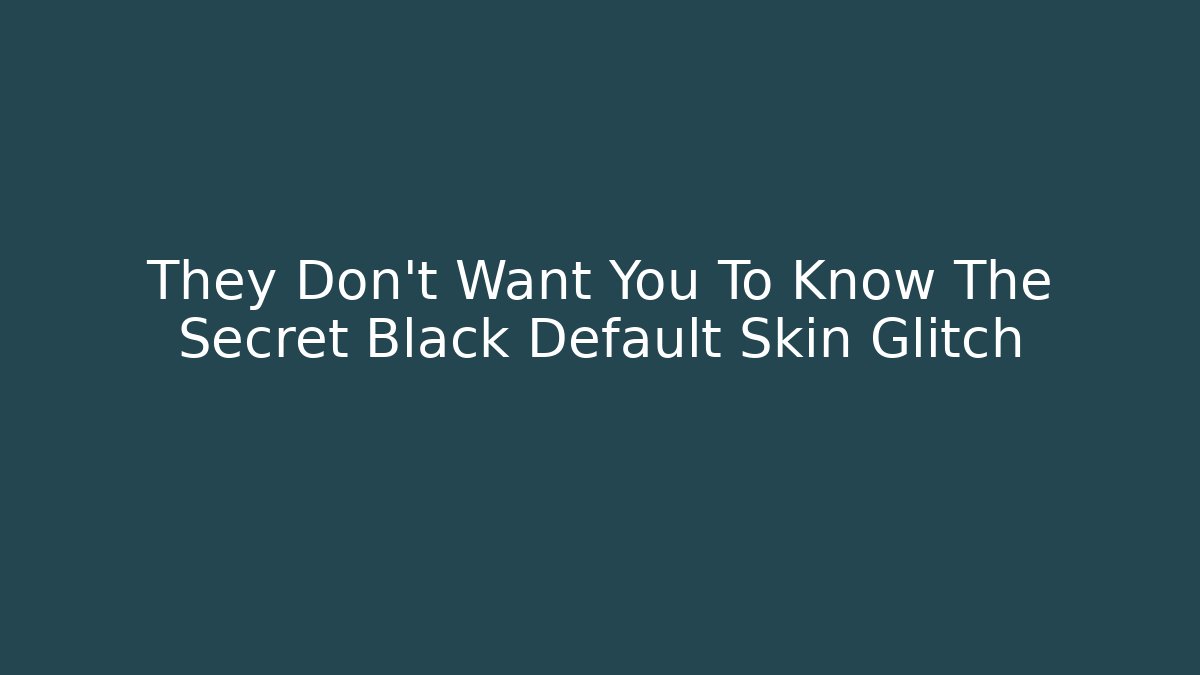 They Don't Want You To Know The Secret Black Default Skin Glitch