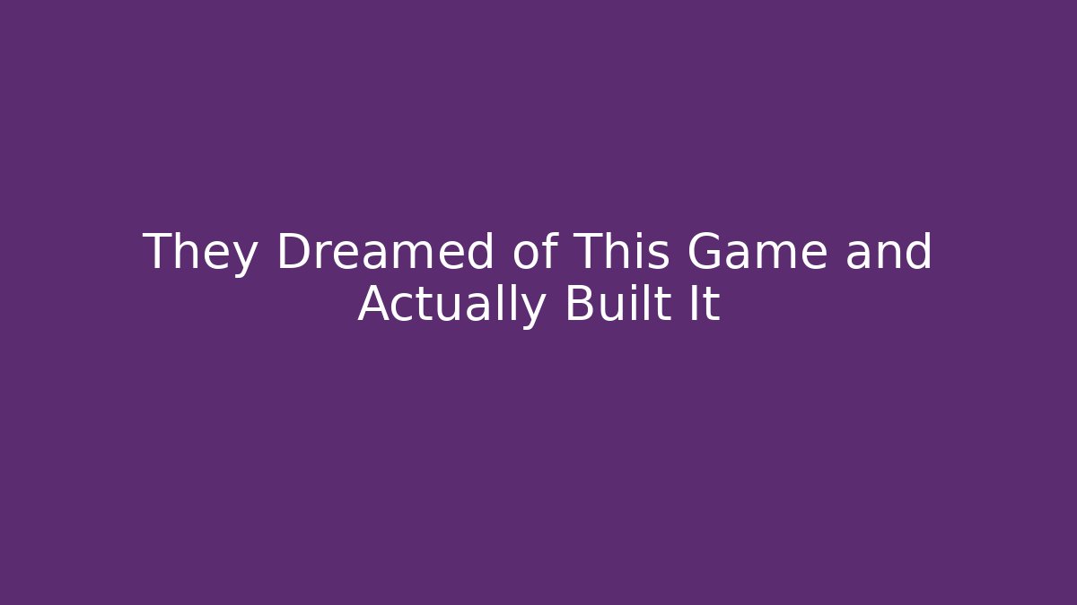 They Dreamed of This Game and Actually Built It