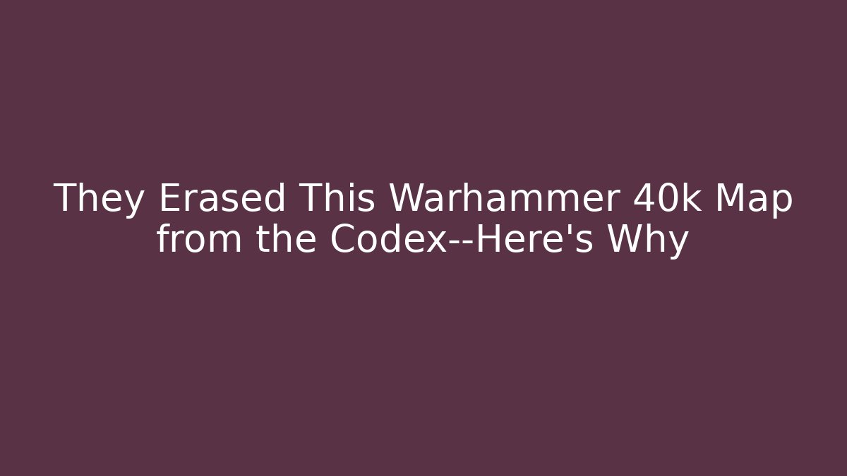 They Erased This Warhammer 40k Map from the Codex—Here's Why