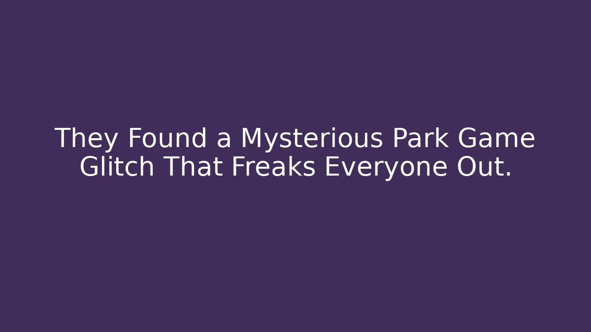They Found a Mysterious Park Game Glitch That Freaks Everyone Out.