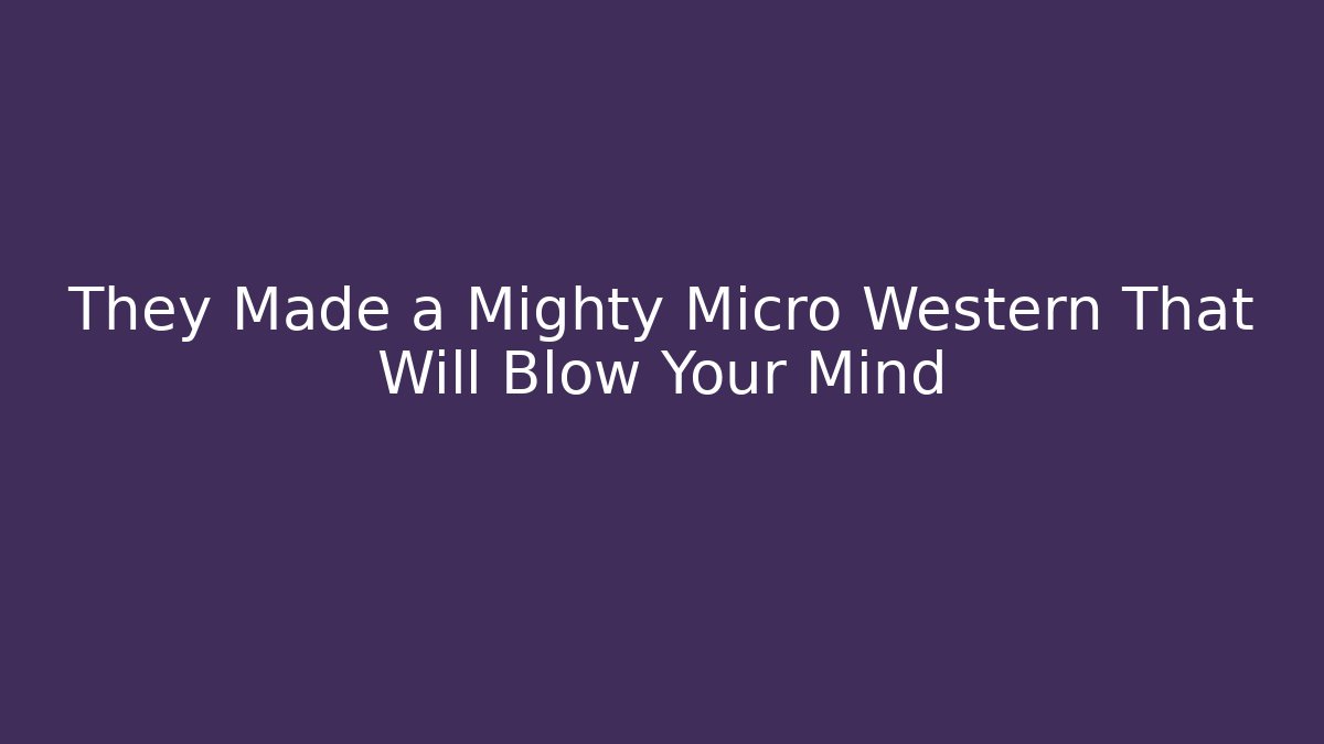 They Made a Mighty Micro Western That Will Blow Your Mind
