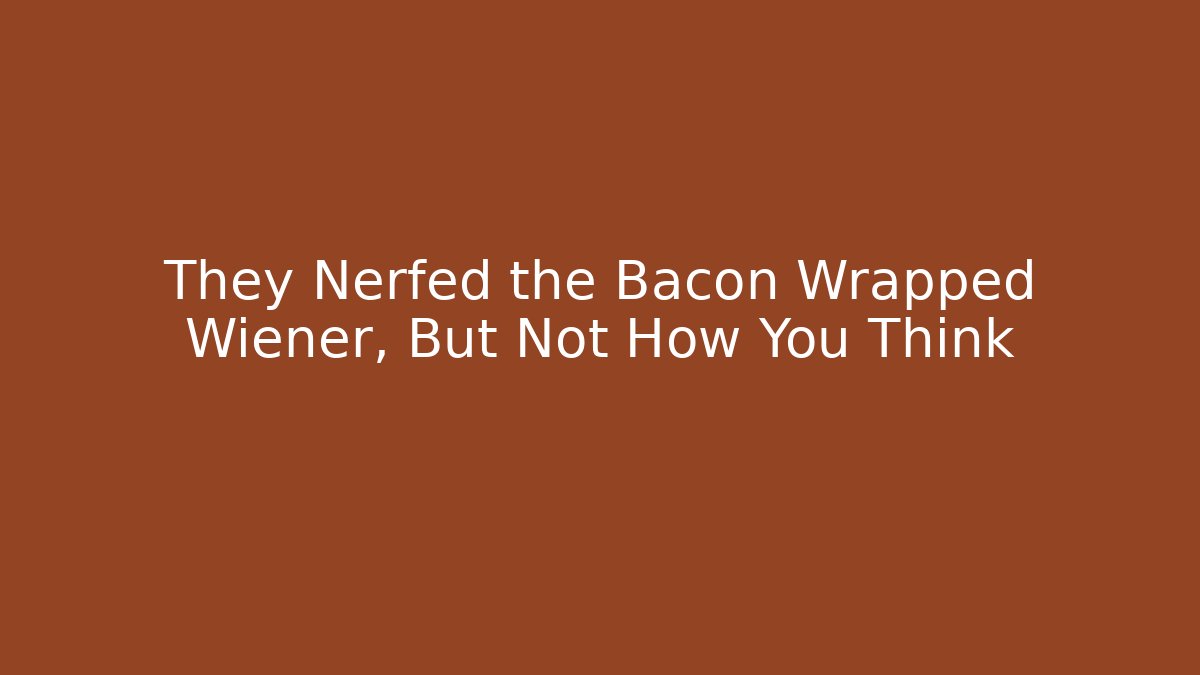 They Nerfed the Bacon Wrapped Wiener, But Not How You Think