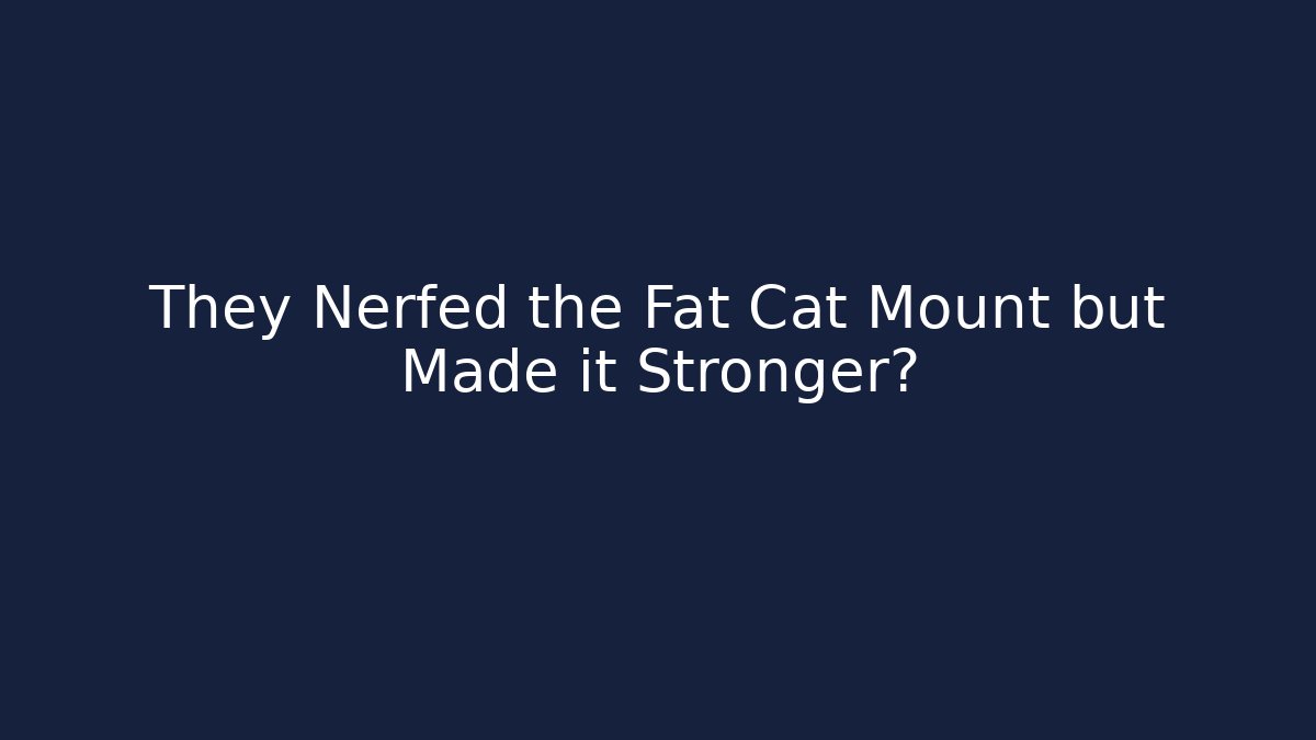 They Nerfed the Fat Cat Mount but Made it Stronger?