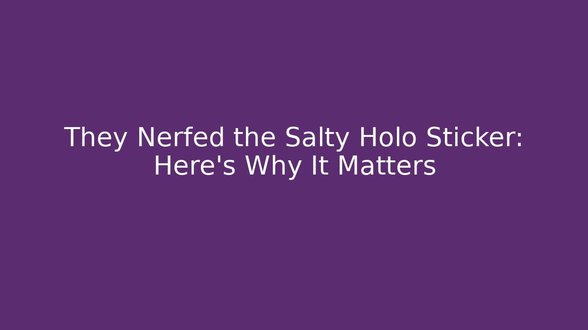 They Nerfed the Salty Holo Sticker: Here's Why It Matters