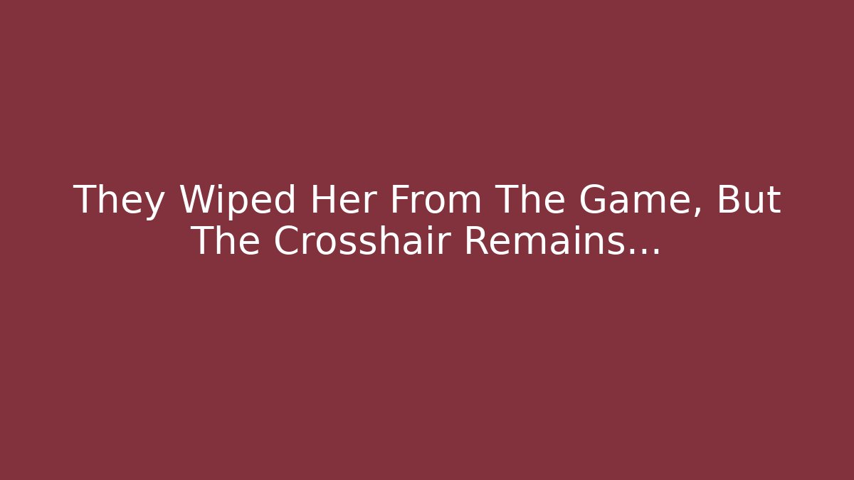 They Wiped Her From The Game, But The Crosshair Remains…