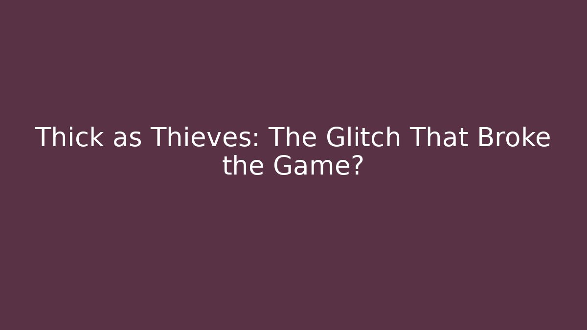 Thick as Thieves: The Glitch That Broke the Game?
