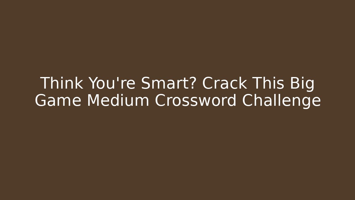 Think You're Smart? Crack This Big Game Medium Crossword Challenge