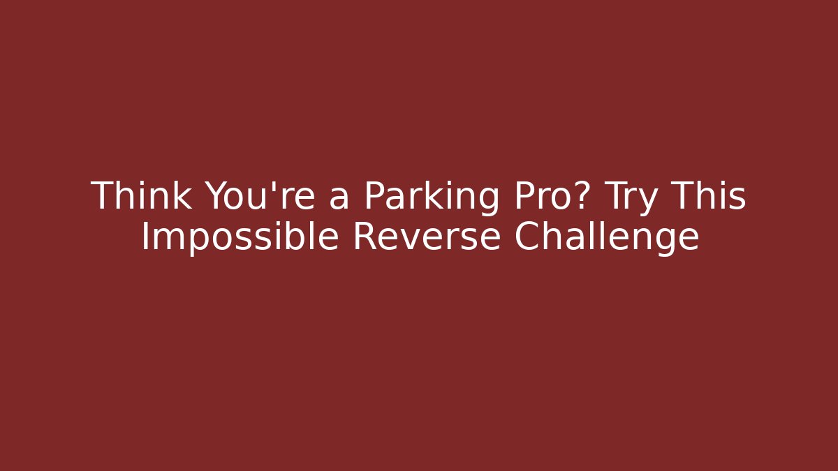 Think You're a Parking Pro? Try This Impossible Reverse Challenge