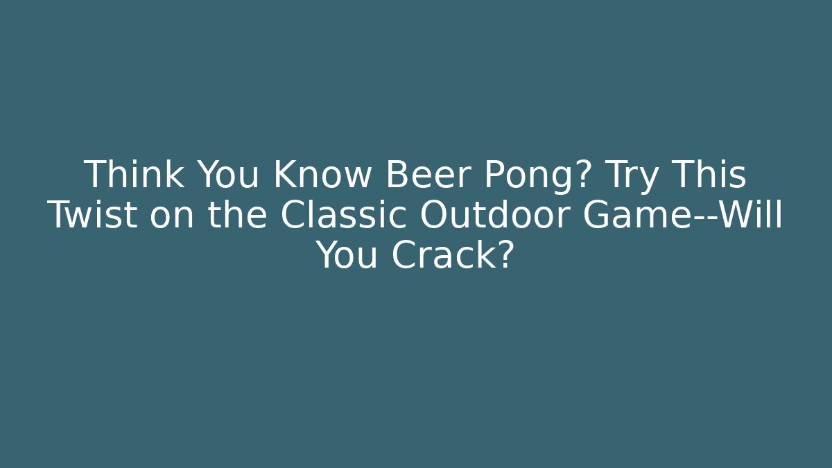Think You Know Beer Pong? Try This Twist on the Classic Outdoor Game—Will You Crack?