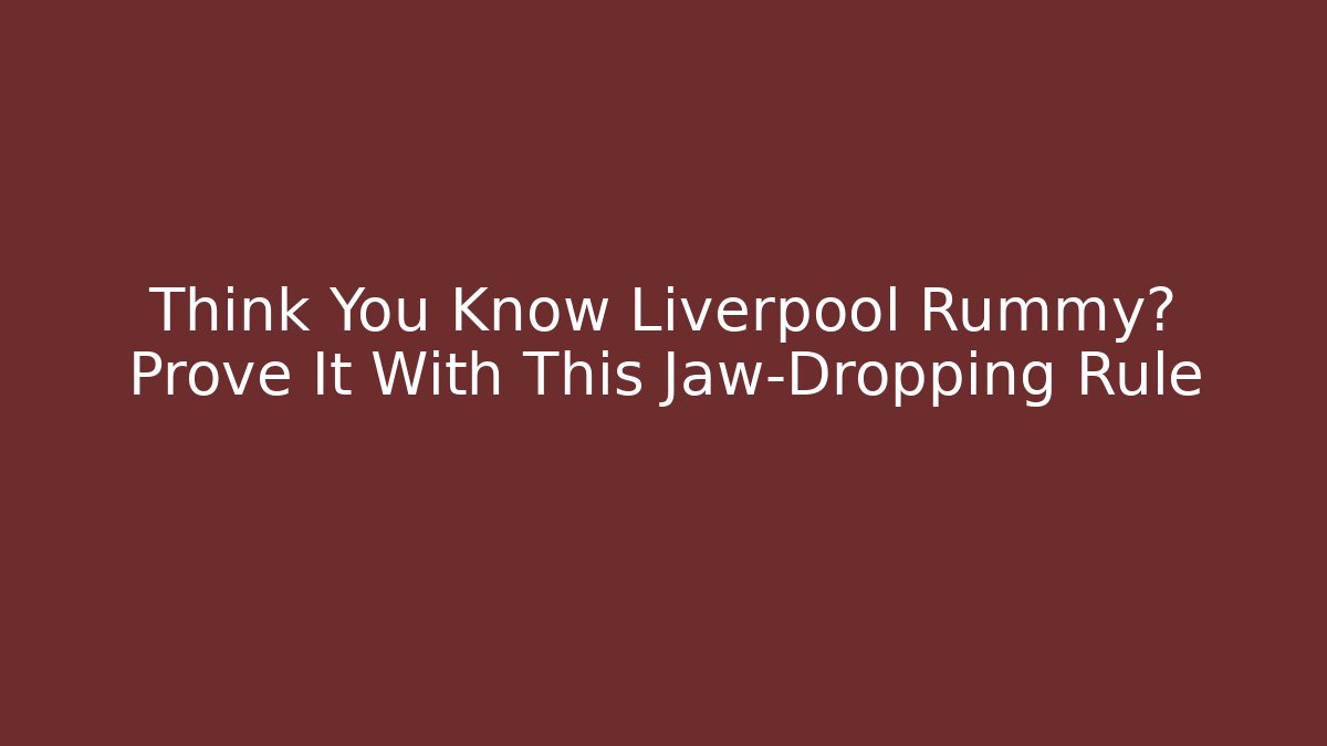 Think You Know Liverpool Rummy? Prove It With This Jaw-Dropping Rule