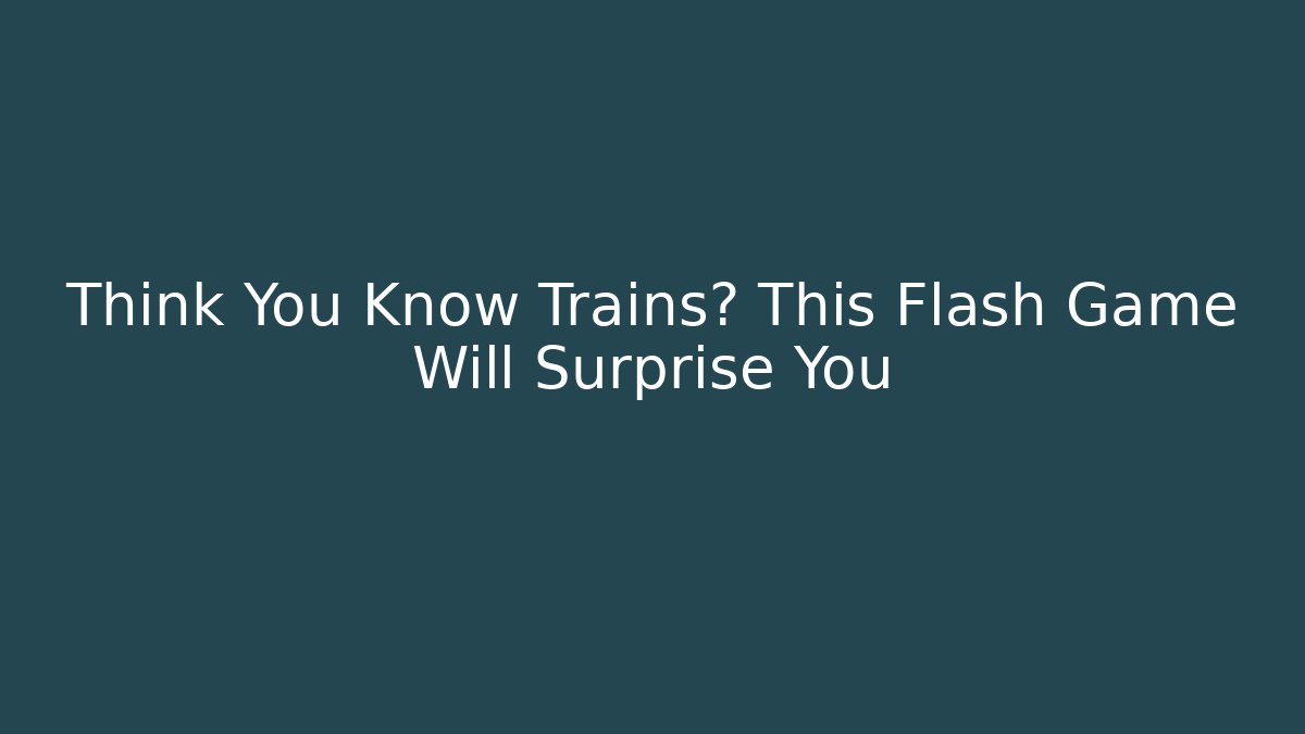 Think You Know Trains? This Flash Game Will Surprise You
