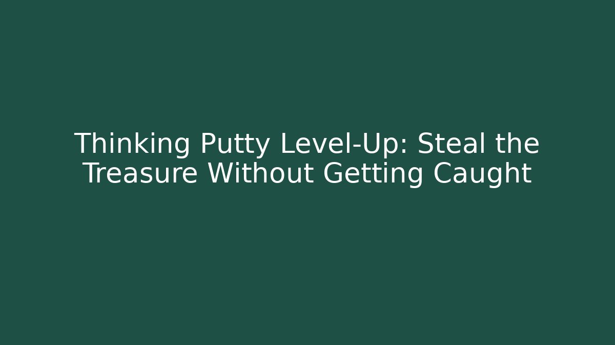 Thinking Putty Level-Up: Steal the Treasure Without Getting Caught