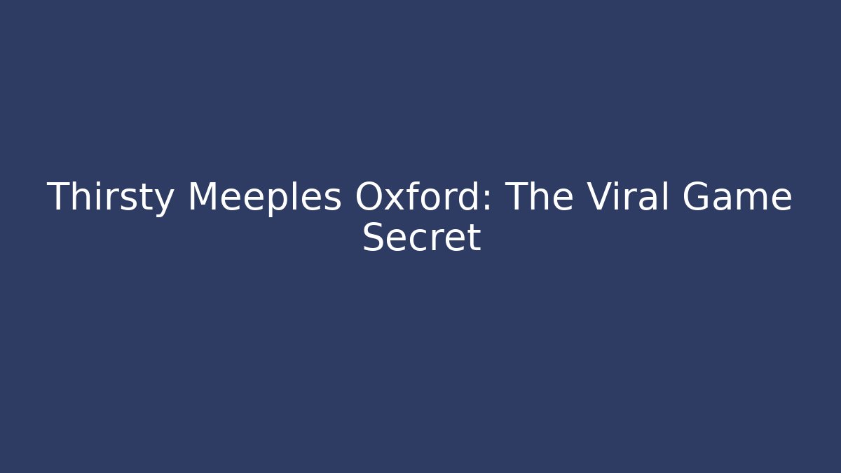 Thirsty Meeples Oxford: The Viral Game Secret